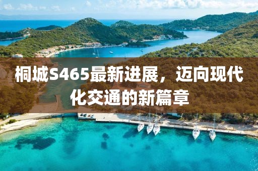 桐城S465最新进展，迈向现代化交通的新篇章