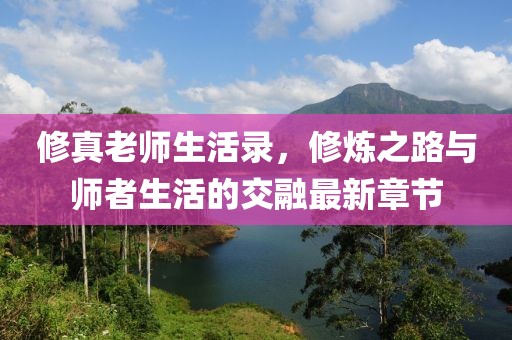 修真老师生活录，修炼之路与师者生活的交融最新章节