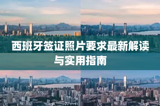 西班牙签证照片要求最新解读与实用指南