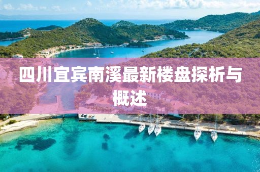 四川宜宾南溪最新楼盘探析与概述