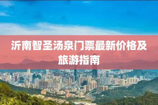 沂南智圣汤泉门票最新价格及旅游指南