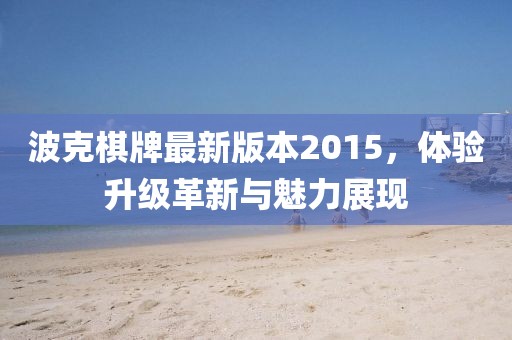波克棋牌最新版本2015，体验升级革新与魅力展现