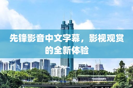 先锋影音中文字幕，影视观赏的全新体验