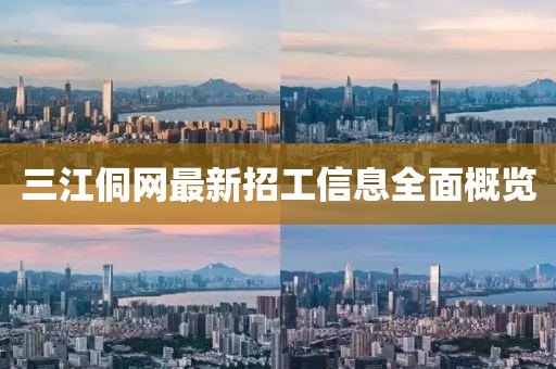 三江侗网最新招工信息全面概览