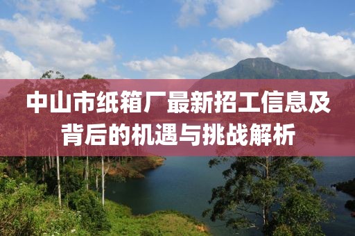 中山市纸箱厂最新招工信息及背后的机遇与挑战解析