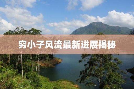穷小子风流最新进展揭秘
