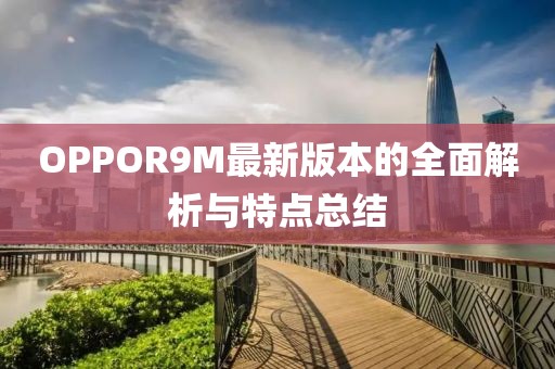 OPPOR9M最新版本的全面解析与特点总结