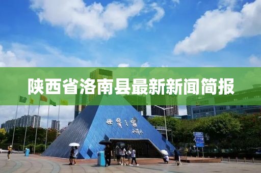 陕西省洛南县最新新闻简报