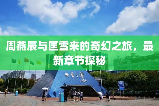 周燕辰与匡雪来的奇幻之旅，最新章节探秘