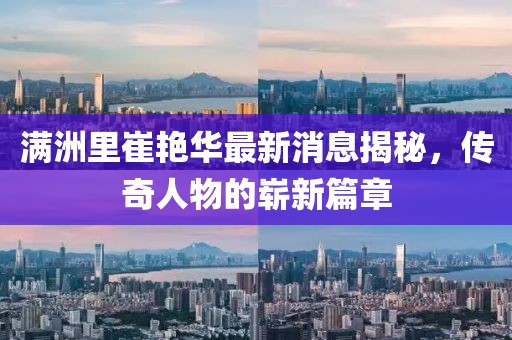满洲里崔艳华最新消息揭秘，传奇人物的崭新篇章