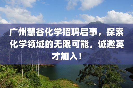 广州慧谷化学招聘启事，探索化学领域的无限可能，诚邀英才加入！