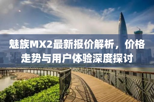 魅族MX2最新报价解析，价格走势与用户体验深度探讨