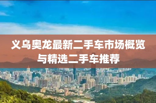义乌奥龙最新二手车市场概览与精选二手车推荐