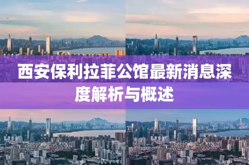 西安保利拉菲公馆最新消息深度解析与概述