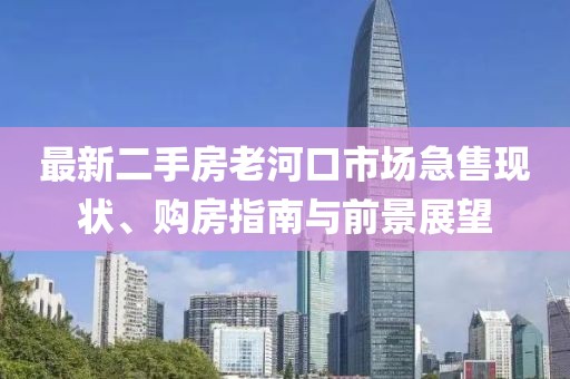 最新二手房老河口市场急售现状、购房指南与前景展望