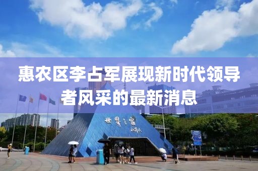 惠农区李占军展现新时代领导者风采的最新消息