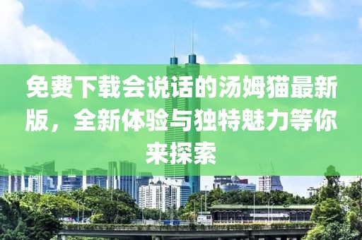 免费下载会说话的汤姆猫最新版，全新体验与独特魅力等你来探索