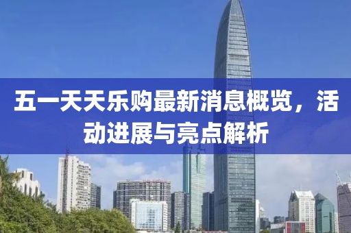 五一天天乐购最新消息概览，活动进展与亮点解析
