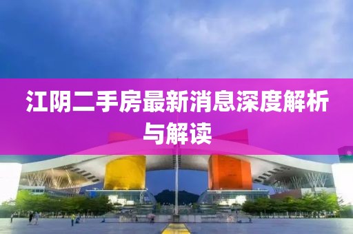 江阴二手房最新消息深度解析与解读