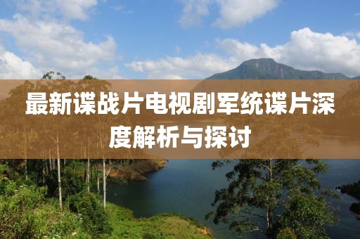 最新谍战片电视剧军统谍片深度解析与探讨