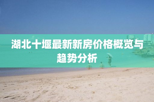 湖北十堰最新新房价格概览与趋势分析