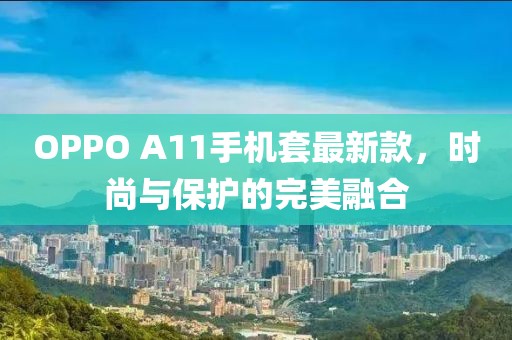 OPPO A11手机套最新款，时尚与保护的完美融合
