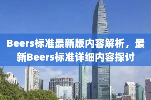 Beers标准最新版内容解析，最新Beers标准详细内容探讨