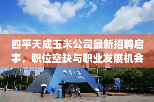四平天成玉米公司最新招聘启事，职位空缺与职业发展机会