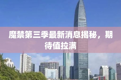 魔禁第三季最新消息揭秘，期待值拉满