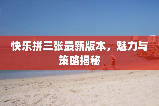 快乐拼三张最新版本，魅力与策略揭秘