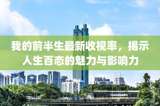 我的前半生最新收视率，揭示人生百态的魅力与影响力