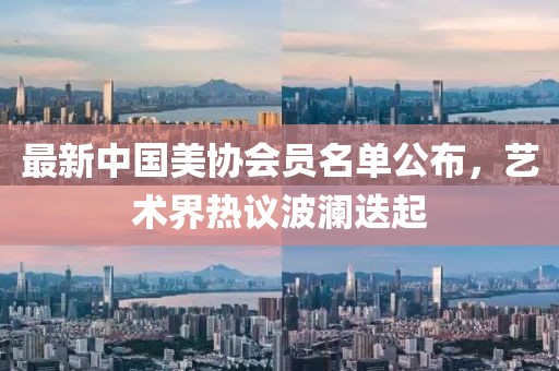 最新中国美协会员名单公布，艺术界热议波澜迭起