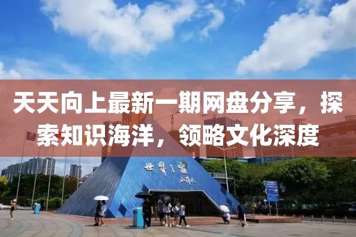 天天向上最新一期网盘分享，探索知识海洋，领略文化深度