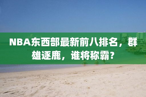 NBA东西部最新前八排名，群雄逐鹿，谁将称霸？