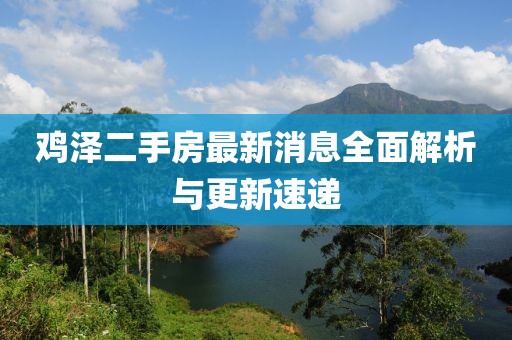 鸡泽二手房最新消息全面解析与更新速递