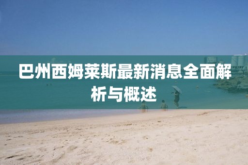 巴州西姆莱斯最新消息全面解析与概述
