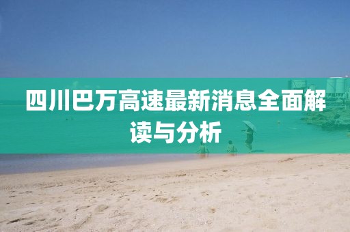 四川巴万高速最新消息全面解读与分析