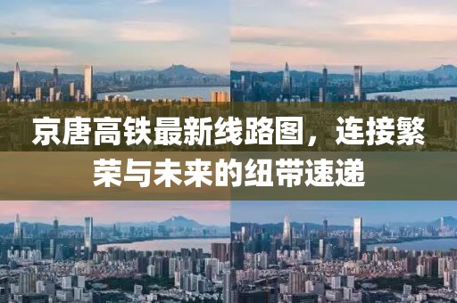 京唐高铁最新线路图，连接繁荣与未来的纽带速递