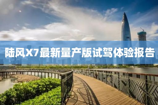 陆风X7最新量产版试驾体验报告