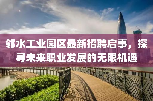 邻水工业园区最新招聘启事，探寻未来职业发展的无限机遇