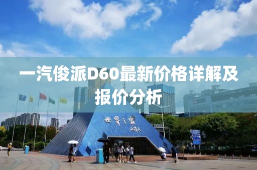 一汽俊派D60最新价格详解及报价分析