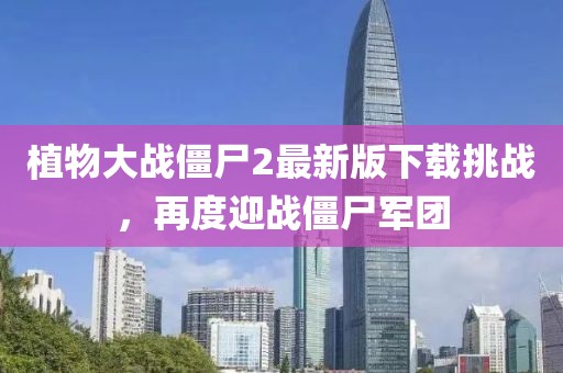 植物大战僵尸2最新版下载挑战，再度迎战僵尸军团