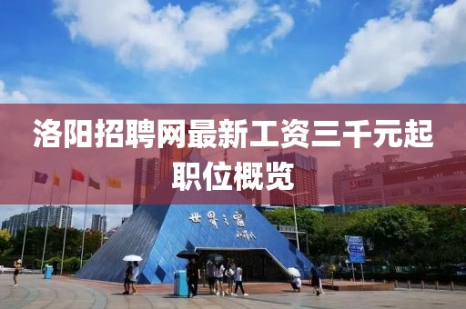 洛阳招聘网最新工资三千元起职位概览