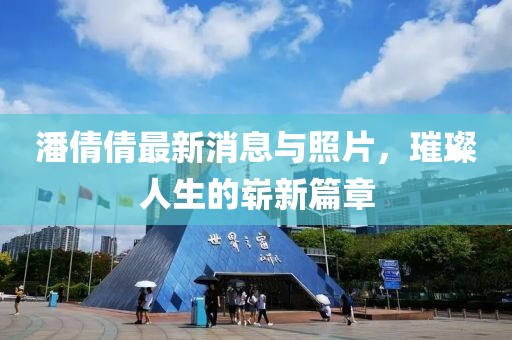 潘倩倩最新消息与照片，璀璨人生的崭新篇章