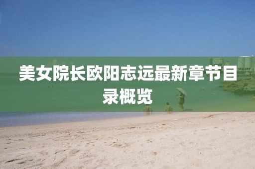 美女院长欧阳志远最新章节目录概览