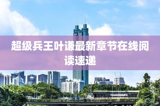 超级兵王叶谦最新章节在线阅读速递