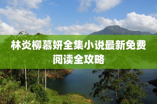 林炎柳慕妍全集小说最新免费阅读全攻略