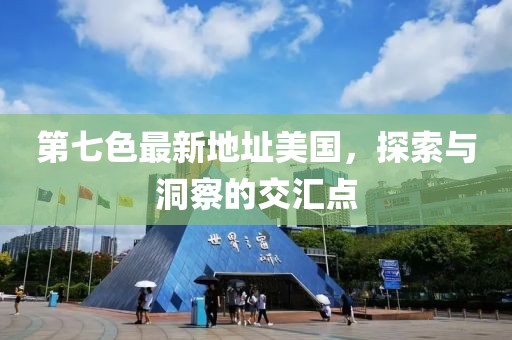 第七色最新地址美国，探索与洞察的交汇点