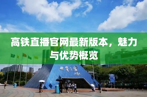 高铁直播官网最新版本，魅力与优势概览