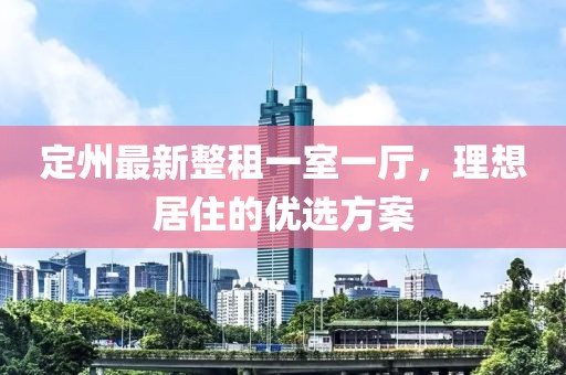 定州最新整租一室一厅，理想居住的优选方案